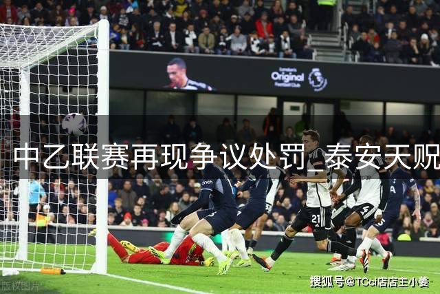 中乙联赛再现争议处罚 泰安天贶领队因场边不当行为遭重罚