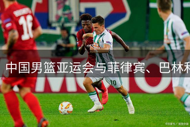 中国男篮亚运会与菲律宾、巴林和哈萨克斯坦同组 9月11日10点首秀
