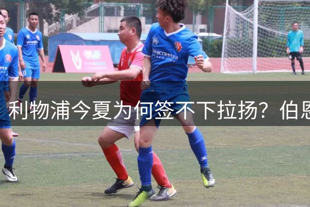 利物浦今夏为何签不下拉扬？伯恩茅斯突遭伤病打击，这笔交易基本黄了
