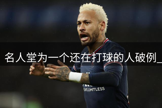 名人堂为一个还在打球的人破例 库里凭什么？