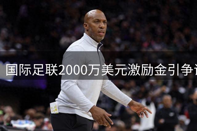国际足联2000万美元"激励金"引争议 欧足联拟召开紧急会议抵制