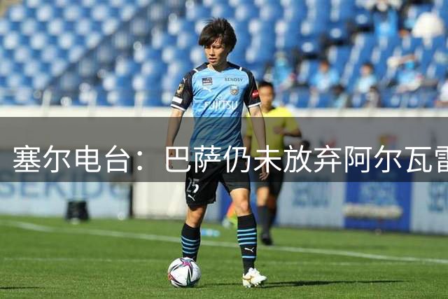 塞尔电台：巴萨仍未放弃阿尔瓦雷斯；有信心完成所有球员注册