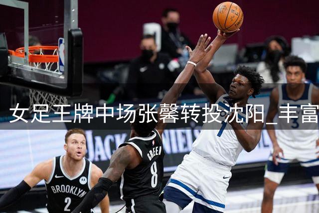 女足王牌中场张馨转投沈阳 丰富经验将助力球队冲冠