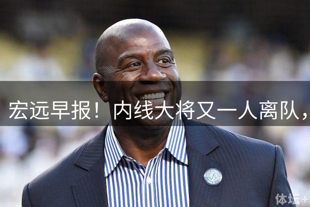 宏远早报！内线大将又一人离队，外教全家定居东莞，3人续约！