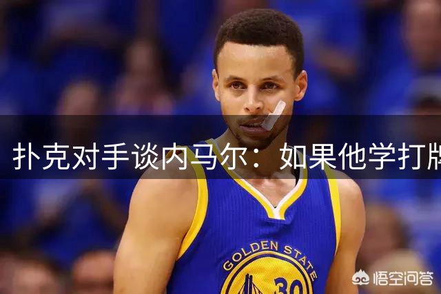 扑克对手谈内马尔：如果他学打牌像踢球那样自律，肯定能成功