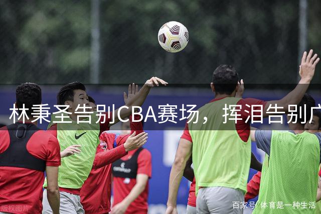 林秉圣告别CBA赛场，挥泪告别广厦重返宝岛联赛