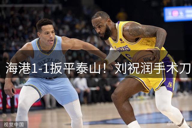 海港1-1扳平泰山！刘祝润手术刀直塞，安佩姆生吃对手单刀破门