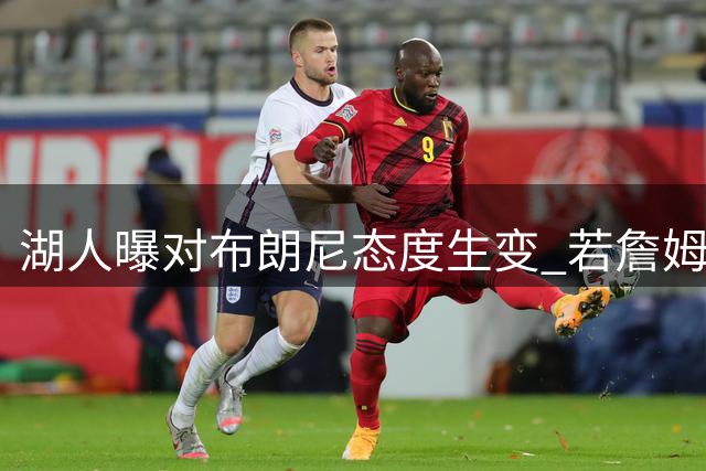 湖人曝对布朗尼态度生变 若詹姆斯走人儿子也不会被顺便送走