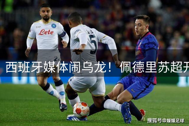 西班牙媒体闹乌龙！佩德里苏超开球被误报为中超