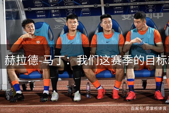 赫拉德-马丁：我们这赛季的目标就是去赢得所有的冠军